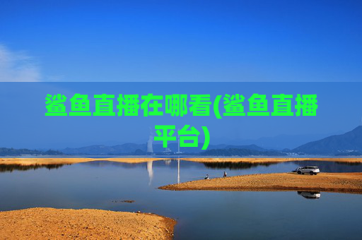 鲨鱼直播在哪看(鲨鱼直播平台)