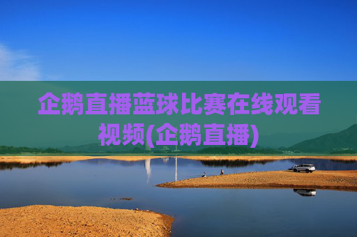 企鹅直播蓝球比赛在线观看视频(企鹅直播)