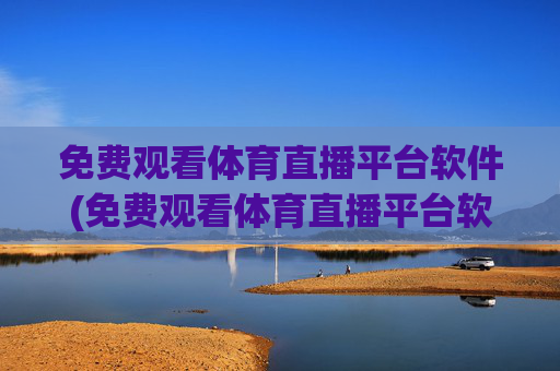 免费观看体育直播平台软件(免费观看体育直播平台软件下载)