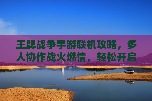 王牌战争手游联机攻略，多人协作战火燃情，轻松开启团队激战