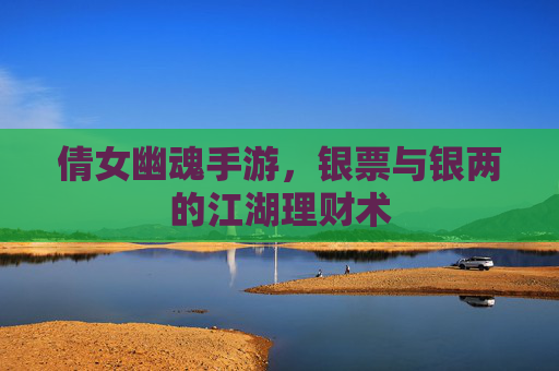 倩女幽魂手游，银票与银两的江湖理财术