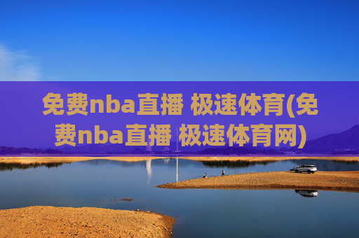免费nba直播 极速体育(免费nba直播 极速体育网)