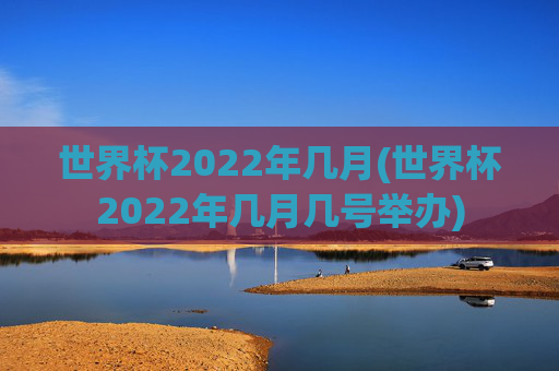 世界杯2022年几月(世界杯2022年几月几号举办)