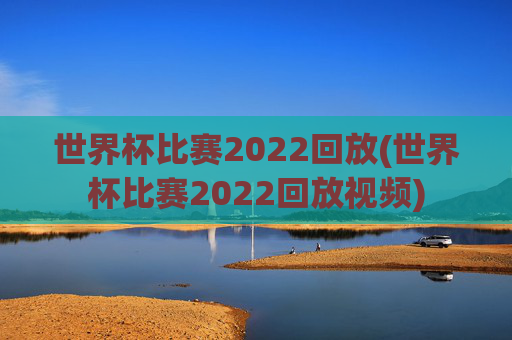 世界杯比赛2022回放(世界杯比赛2022回放视频)