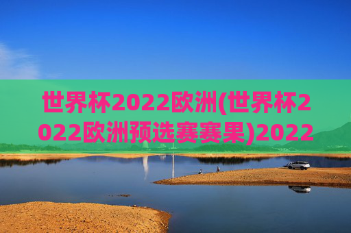 世界杯2022欧洲(世界杯2022欧洲预选赛赛果)2022世界杯欧洲预选赛赛果汇总