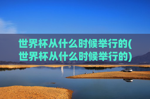 世界杯从什么时候举行的(世界杯从什么时候举行的)