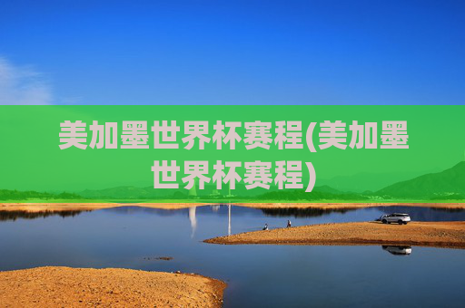 美加墨世界杯赛程(美加墨世界杯赛程)