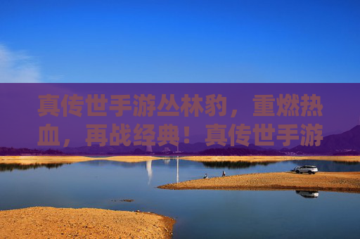 真传世手游丛林豹，重燃热血，再战经典！真传世手游丛林豹，重燃热血，再战经典！
