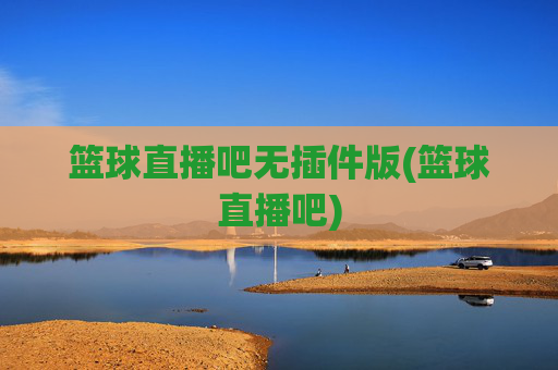 篮球直播吧无插件版(篮球直播吧)