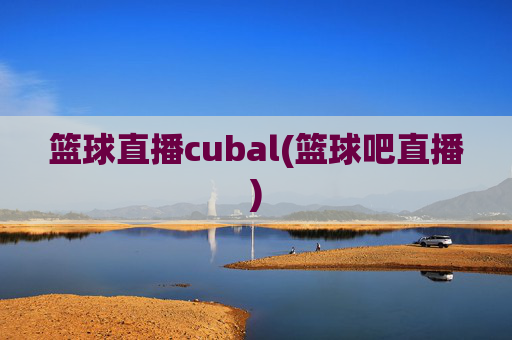 篮球直播cubal(篮球吧直播)