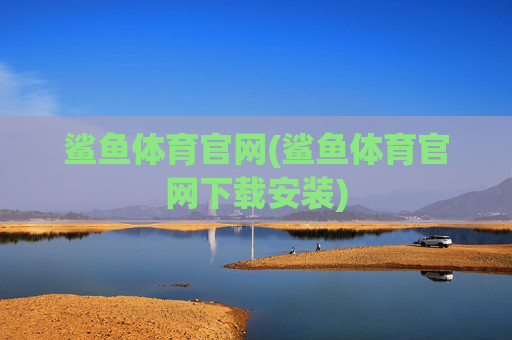 鲨鱼体育官网(鲨鱼体育官网下载安装)