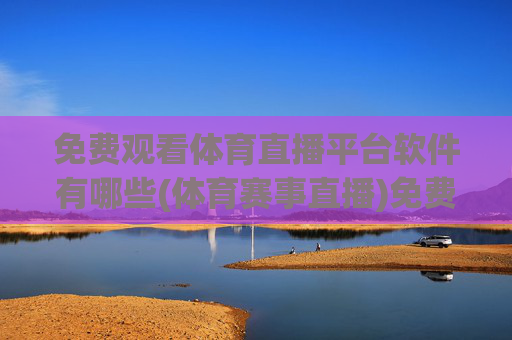 免费观看体育直播平台软件有哪些(体育赛事直播)免费观看体育直播的平台软件有哪些(体育赛事直播)