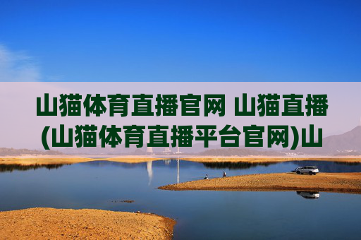 山猫体育直播官网 山猫直播(山猫体育直播平台官网)山猫体育直播官网 山猫直播平台官方入口