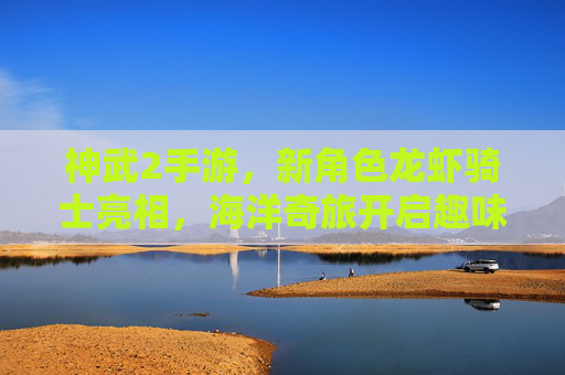神武2手游，新角色龙虾骑士亮相，海洋奇旅开启趣味战斗新篇章，神武2手游新角色龙虾骑士亮相 海洋奇旅开启趣味战斗新篇章