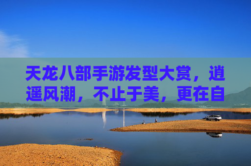 天龙八部手游发型大赏，逍遥风潮，不止于美，更在自由与江湖的共鸣，天龙八部手游发型大赏，逍遥风潮，自由与江湖的共鸣不止于美