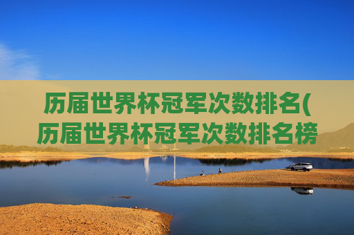 历届世界杯冠军次数排名(历届世界杯冠军次数排名榜)