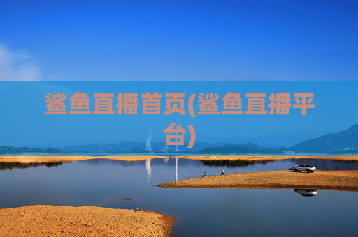鲨鱼直播首页(鲨鱼直播平台)