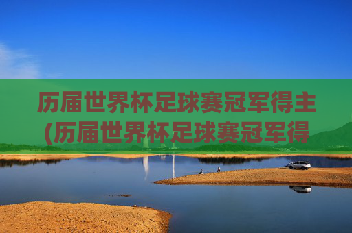 历届世界杯足球赛冠军得主(历届世界杯足球赛冠军得主名单)