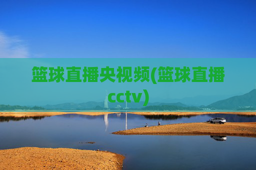 篮球直播央视频(篮球直播cctv)