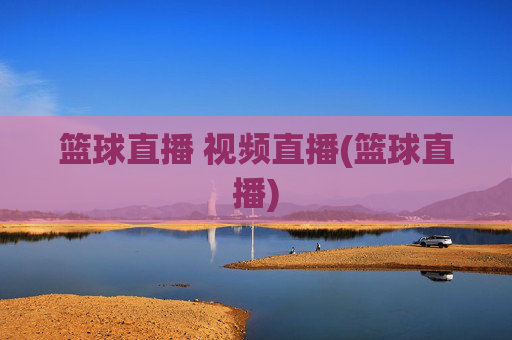 篮球直播 视频直播(篮球直播)