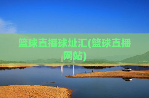 篮球直播球址汇(篮球直播网站)