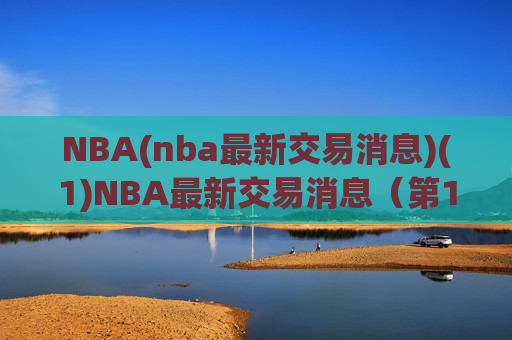 NBA(nba最新交易消息)(1)NBA最新交易消息（第1期）