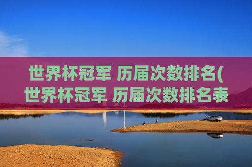 世界杯冠军 历届次数排名(世界杯冠军 历届次数排名表)