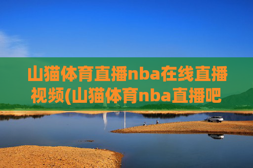 山猫体育直播nba在线直播视频(山猫体育nba直播吧)