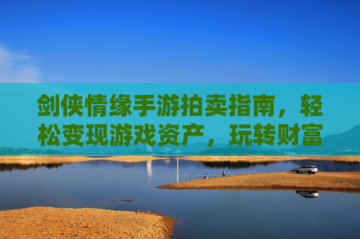 剑侠情缘手游拍卖指南，轻松变现游戏资产，玩转财富新体验
