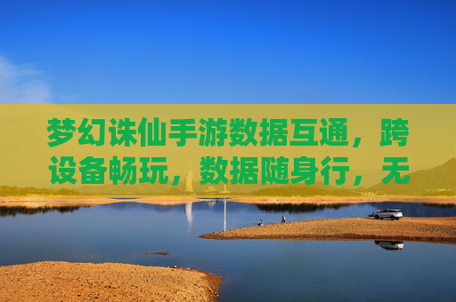 梦幻诛仙手游数据互通,跨设备畅玩,数据随身行,无缝体验新纪元,梦幻诛仙手游数据互通,跨设备畅玩,数据随身行,无缝体验新纪元