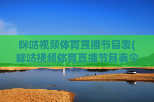 咪咕视频体育直播节目表(咪咕视频体育直播节目表今天)