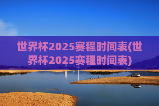 世界杯2025赛程时间表(世界杯2025赛程时间表)
