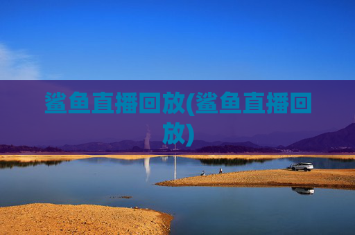 鲨鱼直播回放(鲨鱼直播回放)