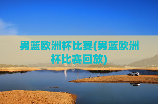 男篮欧洲杯比赛(男篮欧洲杯比赛回放)