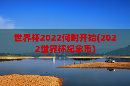 世界杯2022何时开始(2022世界杯纪念币)