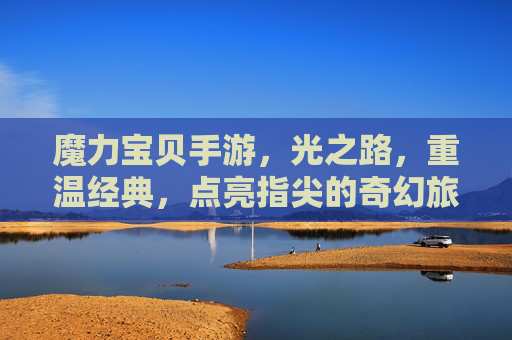 魔力宝贝手游，光之路，重温经典，点亮指尖的奇幻旅程