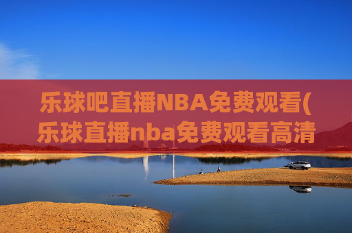 乐球吧直播NBA免费观看(乐球直播nba免费观看高清)