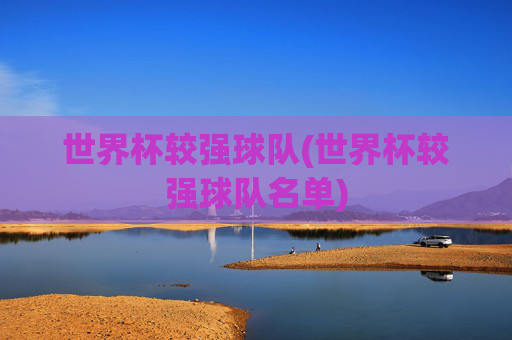 世界杯较强球队(世界杯较强球队名单)