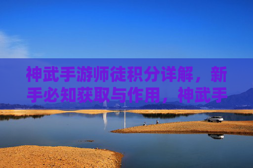 神武手游师徒积分详解，新手必知获取与作用，神武手游师徒积分详解，新手必知获取与作用