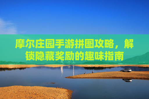 摩尔庄园手游拼图攻略，解锁隐藏奖励的趣味指南