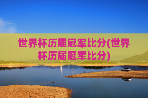 世界杯历届冠军比分(世界杯历届冠军比分)