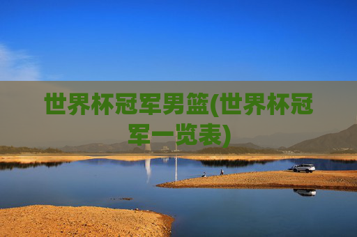 世界杯冠军男篮(世界杯冠军一览表)