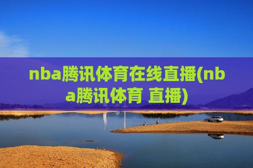 nba腾讯体育在线直播(nba腾讯体育 直播)