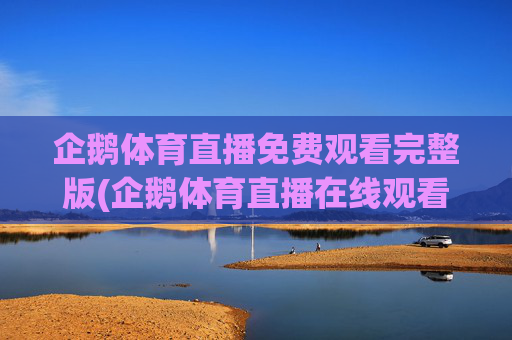 企鹅体育直播免费观看完整版(企鹅体育直播在线观看)
