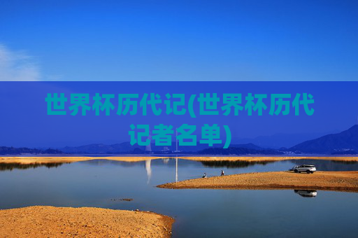 世界杯历代记(世界杯历代记者名单)