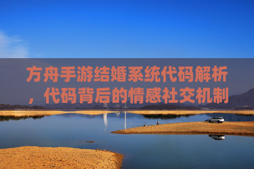 方舟手游结婚系统代码解析,代码背后的情感社交机制与实现逻辑