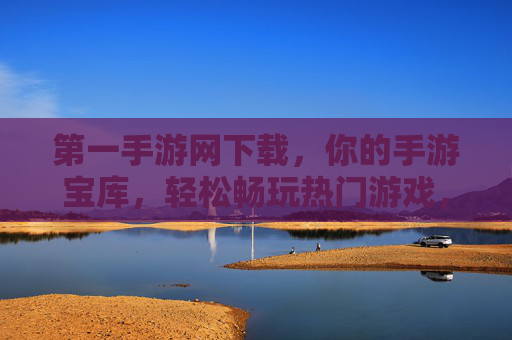 第一手游网下载，你的手游宝库，轻松畅玩热门游戏，安全无忧！第一手游网，你的手游宝库，轻松畅玩热门游戏，安全无忧！