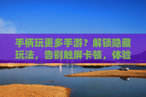 手柄玩更多手游?解锁隐藏玩法,告别触屏卡顿,体验更流畅的操作!手柄玩更多手游?解锁隐藏玩法,告别触屏卡顿,体验更流畅的操作!