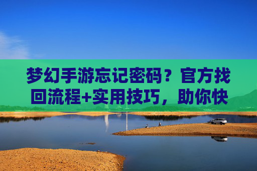 梦幻手游忘记密码?官方找回流程+实用技巧,助你快速找回账号!