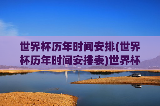 世界杯历年时间安排(世界杯历年时间安排表)世界杯历年时间安排(世界杯历年时间安排表)
